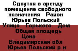 Сдаутся в аренду помещение свободного назначения › Район ­ Юрьев-Польский › Улица ­ Горького › Дом ­ 11 › Общая площадь ­ 66 › Цена ­ 20 000 - Владимирская обл., Юрьев-Польский р-н, Юрьев-Польский г. Недвижимость » Помещения аренда   